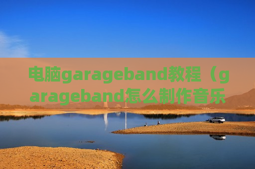 电脑garageband教程（garageband怎么制作音乐）