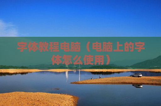 字体教程电脑（电脑上的字体怎么使用）