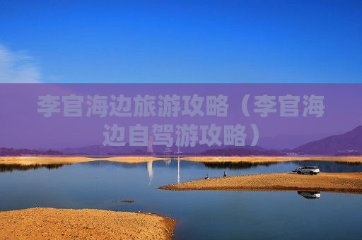 李官海边旅游攻略（李官海边自驾游攻略）