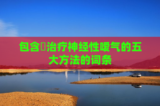 包含​治疗神经性嗳气的五大方法的词条