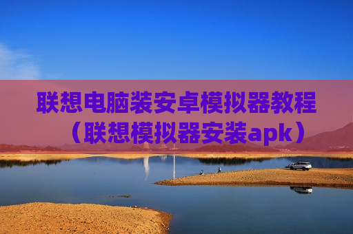 联想电脑装安卓模拟器教程（联想模拟器安装apk）