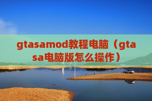 gtasamod教程电脑（gtasa电脑版怎么操作）