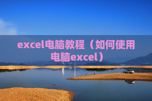 excel电脑教程（如何使用电脑excel）