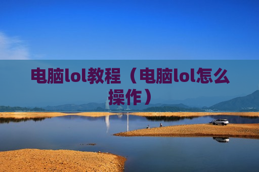 电脑lol教程（电脑lol怎么操作）