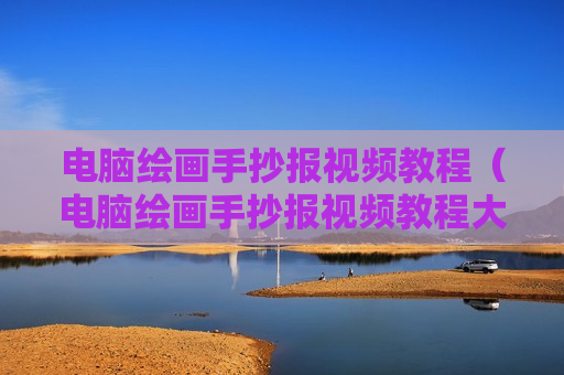 电脑绘画手抄报视频教程（电脑绘画手抄报视频教程大全）