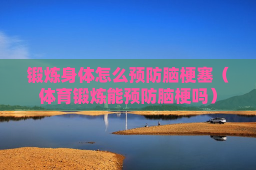 锻炼身体怎么预防脑梗塞（体育锻炼能预防脑梗吗）