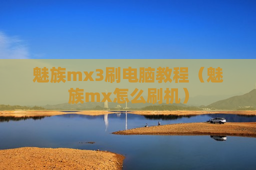 魅族mx3刷电脑教程（魅族mx怎么刷机）