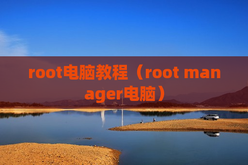 root电脑教程（root manager电脑）