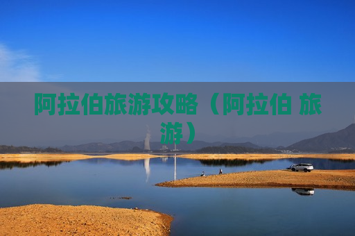 阿拉伯旅游攻略（阿拉伯 旅游）