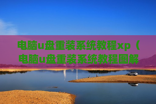 电脑u盘重装系统教程xp（电脑u盘重装系统教程图解）