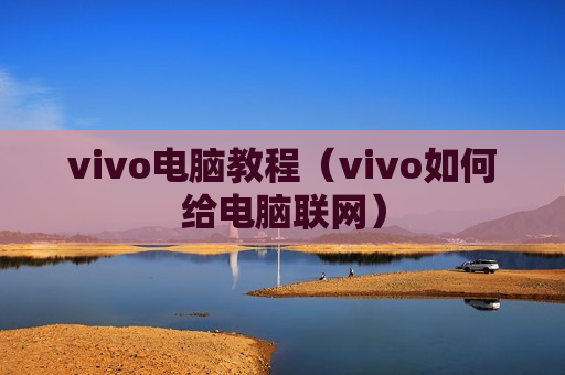 vivo电脑教程（vivo如何给电脑联网）