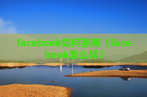 facebook如何涨粉（facebook怎么样）