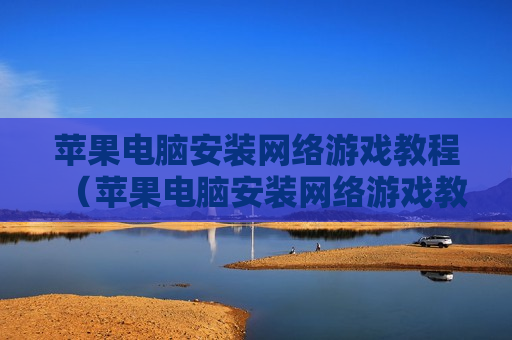 苹果电脑安装网络游戏教程（苹果电脑安装网络游戏教程视频）