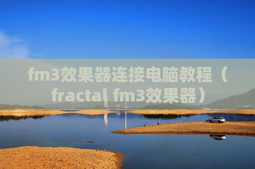 fm3效果器连接电脑教程（fractal fm3效果器）