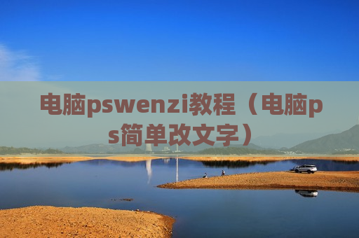 电脑pswenzi教程（电脑ps简单改文字）