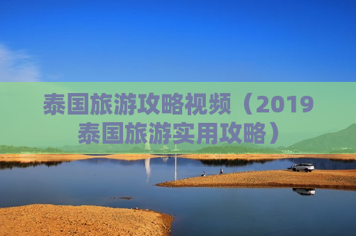 泰国旅游攻略视频（2019泰国旅游实用攻略）