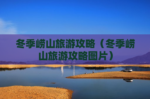 冬季崂山旅游攻略（冬季崂山旅游攻略图片）