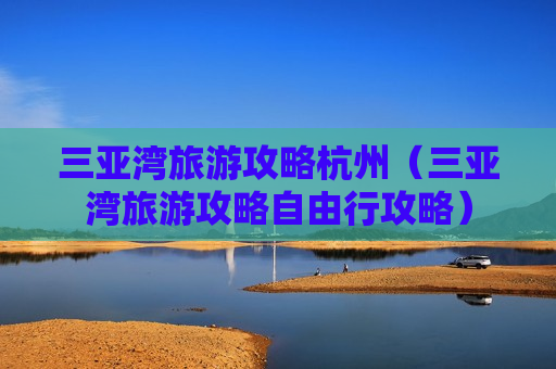 三亚湾旅游攻略杭州（三亚湾旅游攻略自由行攻略）