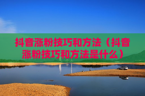 抖音涨粉技巧和方法（抖音涨粉技巧和方法是什么）