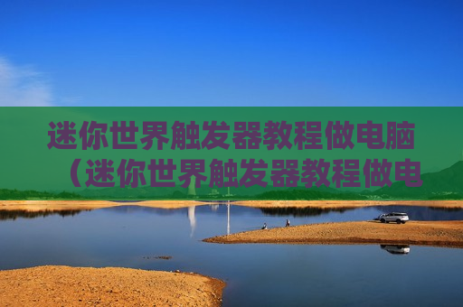 迷你世界触发器教程做电脑（迷你世界触发器教程做电脑怎么做）