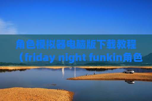 角色模拟器电脑版下载教程（friday night funkin角色模拟器）