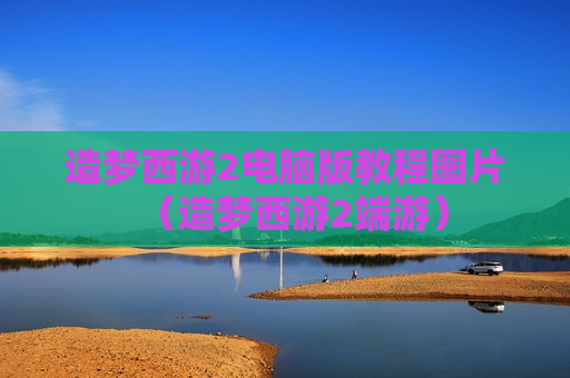 造梦西游2电脑版教程图片（造梦西游2端游）