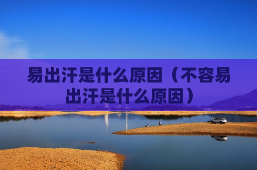 易出汗是什么原因（不容易出汗是什么原因）