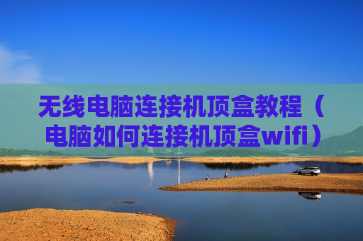 无线电脑连接机顶盒教程（电脑如何连接机顶盒wifi）