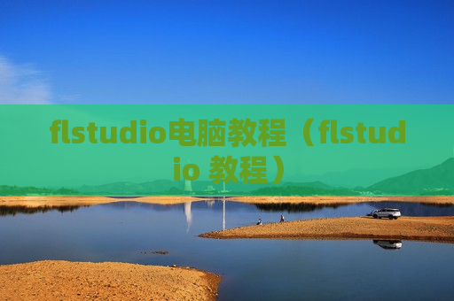 flstudio电脑教程（flstudio 教程）