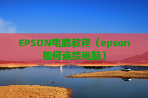 EPSON电脑教程（epson如何连接电脑）