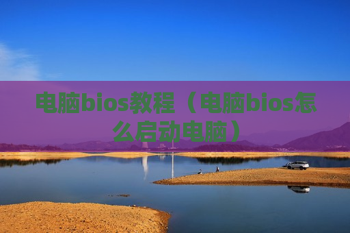 电脑bios教程（电脑bios怎么启动电脑）