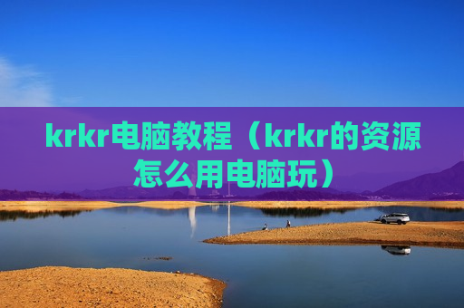 krkr电脑教程（krkr的资源怎么用电脑玩）