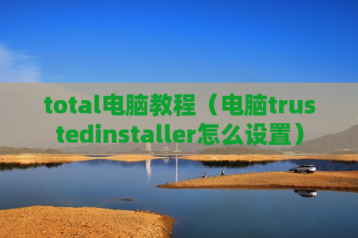 total电脑教程（电脑trustedinstaller怎么设置）