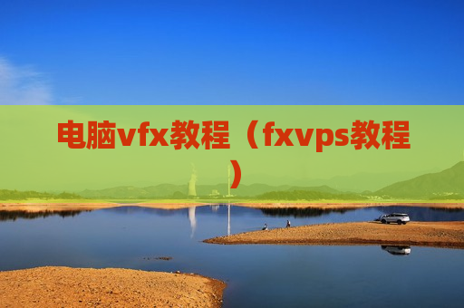 电脑vfx教程（fxvps教程）