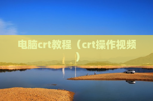 电脑crt教程（crt操作视频）