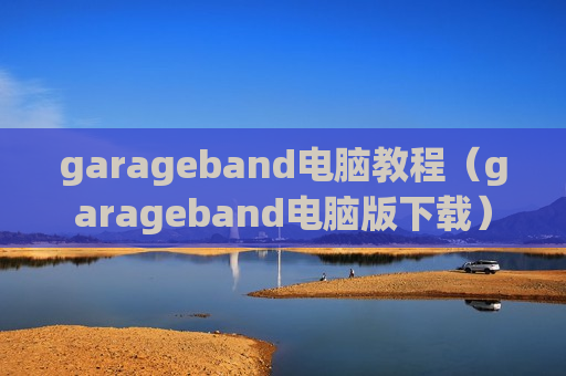 garageband电脑教程（garageband电脑版下载）