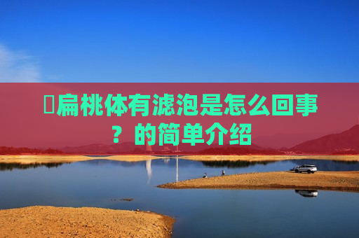 ​扁桃体有滤泡是怎么回事？的简单介绍