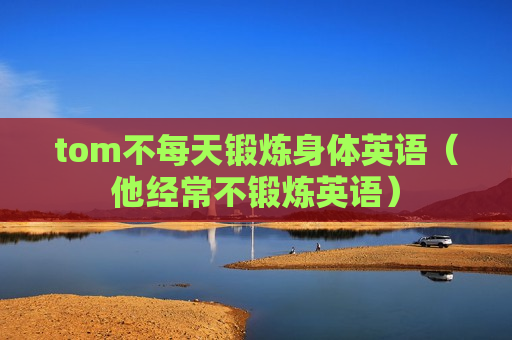 tom不每天锻炼身体英语（他经常不锻炼英语）