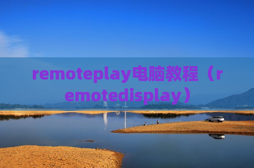 remoteplay电脑教程（remotedisplay）