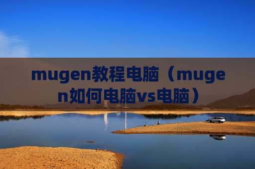 mugen教程电脑（mugen如何电脑vs电脑）