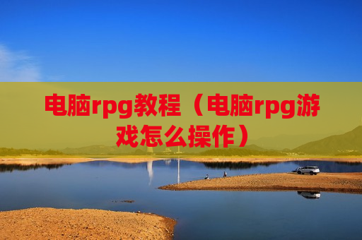 电脑rpg教程（电脑rpg游戏怎么操作）