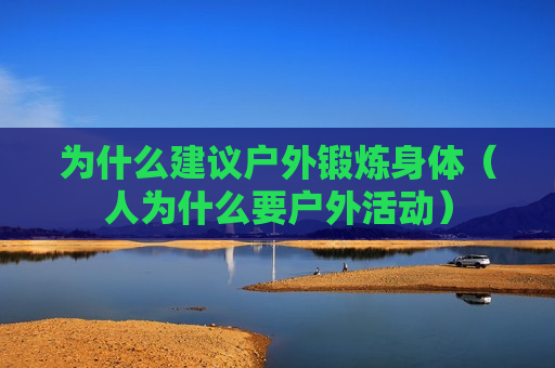 为什么建议户外锻炼身体（人为什么要户外活动）