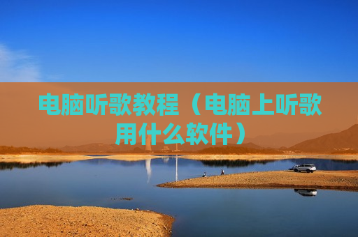 电脑听歌教程（电脑上听歌用什么软件）