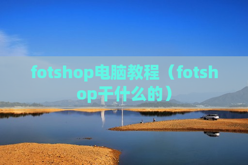 fotshop电脑教程（fotshop干什么的）