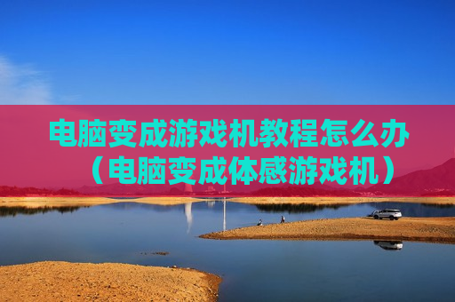 电脑变成游戏机教程怎么办（电脑变成体感游戏机）