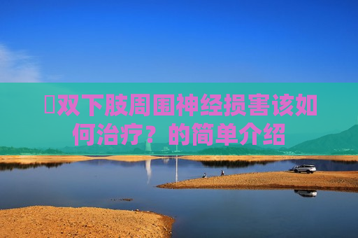 ​双下肢周围神经损害该如何治疗？的简单介绍