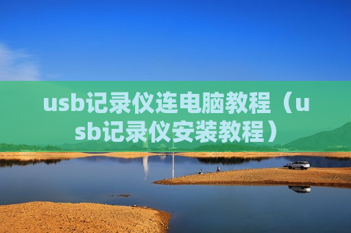 usb记录仪连电脑教程（usb记录仪安装教程）