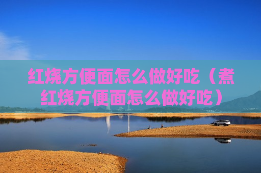 红烧方便面怎么做好吃（煮红烧方便面怎么做好吃）