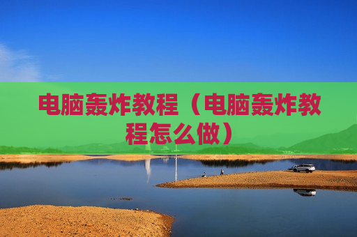 电脑轰炸教程（电脑轰炸教程怎么做）