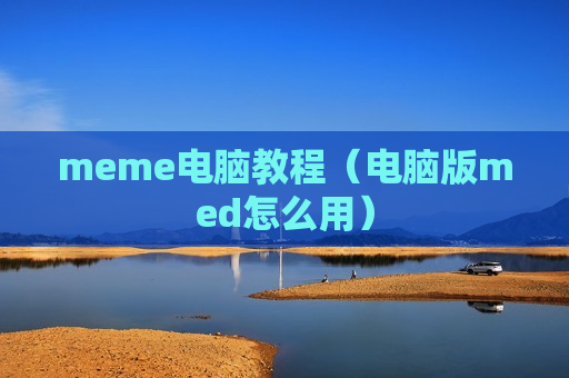 meme电脑教程（电脑版med怎么用）